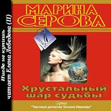 Частный детектив Татьяна Иванова. Хрустальный шар судьбы - Серова Марина