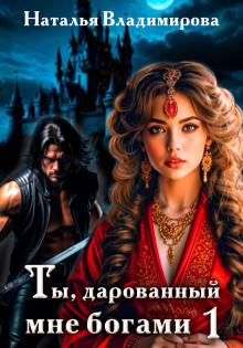 Ты, дарованный мне богами. Книга первая - Владимирова Наталья