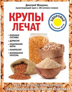 Крупы лечат: больные суставы, дерматит, недержание мочи, панкреатит, варикозную болезнь - Макунин Дмитрий