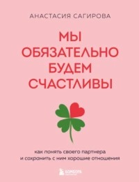 Мы обязательно будем счастливы. Как понять своего партнера и сохранить с ним хорошие отношения - Сагирова Анастасия