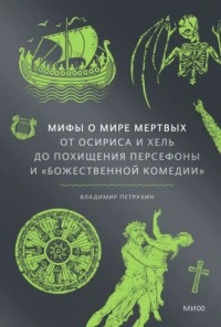 Мифы о мире мертвых. От Осириса и Хель до похищения Персефоны и «Божественной комедии» - Петрухин Владимир