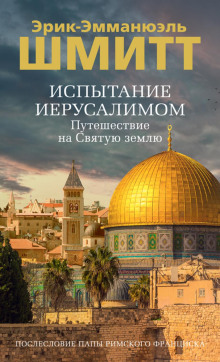 Испытание Иерусалимом. Путешествие на Святую землю - Шмитт Эрик-Эмманюэль