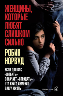 Женщины, которые любят слишком сильно. Если для вас «любить» означает «страдать», эта книга изменит вашу жизнь - Норвуд Робин