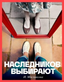 Наследников Выбирают - Мясникова Ирина
